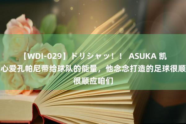 【WDI-029】ドリシャッ！！ ASUKA 凯恩：我心爱孔帕尼带给球队的能量，他念念打造的足球很顺应咱们